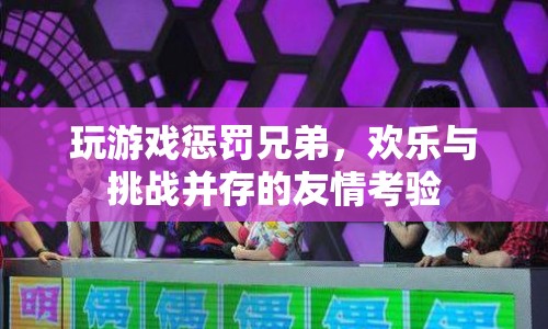 歡樂與挑戰(zhàn)并存，玩游戲懲罰兄弟，友情考驗升級！  第1張