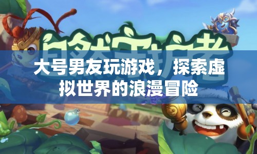 虛擬世界的浪漫冒險，大號男友的游戲之旅  第1張
