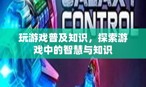 探索游戲中的智慧與知識，普及游戲知識，啟迪思維