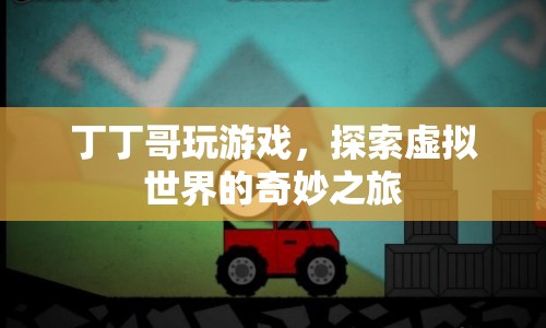 探索虛擬世界的奇妙之旅，丁丁哥的游戲之旅
