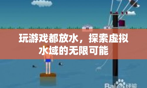 探索虛擬水域，玩游戲都放水，解鎖無限可能