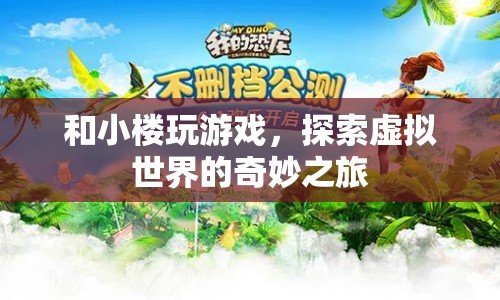 探索虛擬世界的奇妙之旅，與小樓共玩游戲