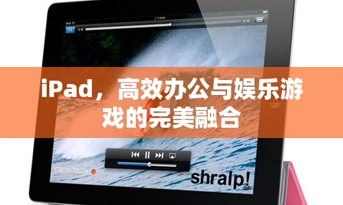 iPad，高效辦公與娛樂游戲的完美融合