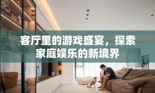 客廳里的游戲盛宴，探索家庭娛樂新境界