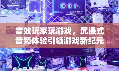 沉浸式音頻體驗引領(lǐng)游戲新紀(jì)元
