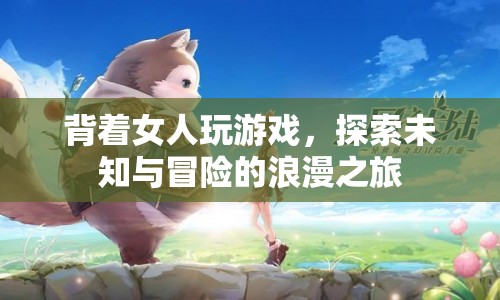 背著女人玩游戲，探索未知與冒險(xiǎn)的浪漫之旅  第1張