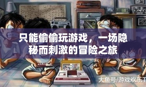 一場隱秘而刺激的冒險之旅，偷偷玩游戲