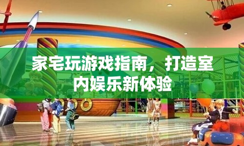 家宅游戲新體驗(yàn)，打造室內(nèi)娛樂(lè)指南  第1張