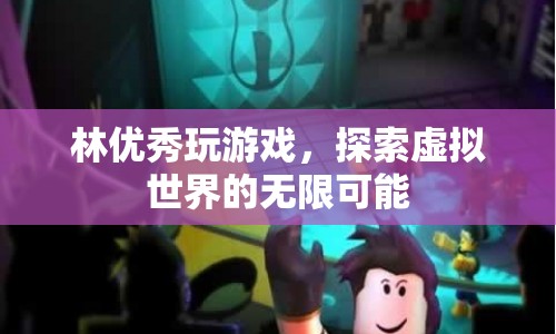 林優(yōu)秀，探索虛擬世界的無限可能