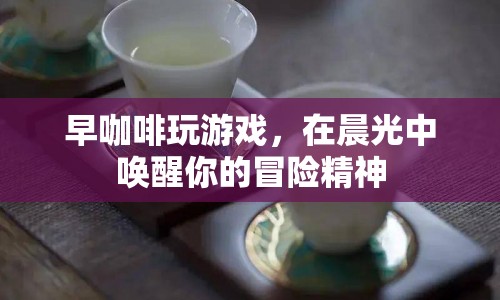 晨光中的冒險，早咖啡與游戲的奇妙邂逅