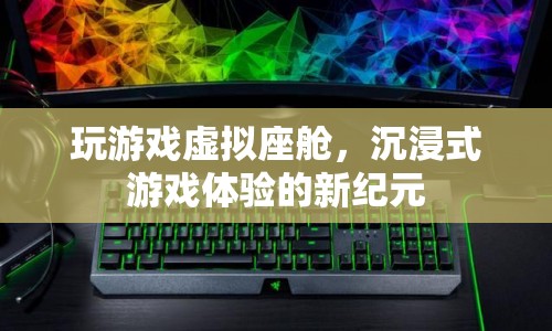 沉浸式游戲體驗(yàn)的新紀(jì)元，探索虛擬座艙的無限可能