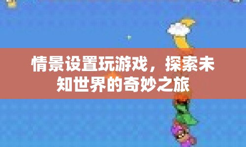 探索未知世界的奇妙之旅，情景設(shè)置下的游戲之旅  第1張
