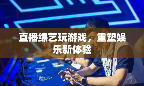 直播綜藝重塑娛樂新體驗(yàn)