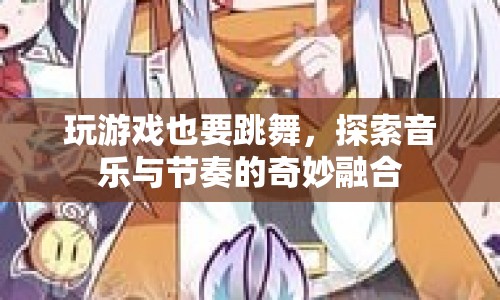 探索音樂(lè)與節(jié)奏的奇妙融合，在游戲中跳舞