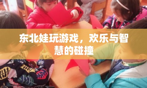 東北娃游戲，歡樂與智慧的碰撞