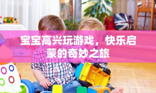 快樂啟蒙，寶寶在游戲中探索奇妙之旅  第1張