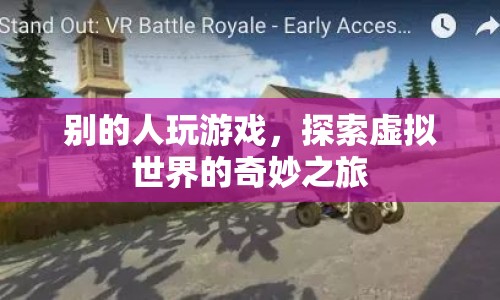 探索虛擬世界的奇妙之旅，游戲玩家的奇幻之旅