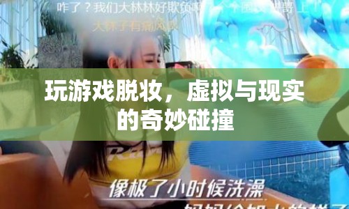 游戲時(shí)光里的脫妝瞬間，虛擬與現(xiàn)實(shí)的奇妙碰撞  第1張