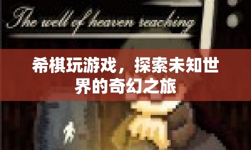 探索未知世界的奇幻之旅，希棋的冒險(xiǎn)游戲