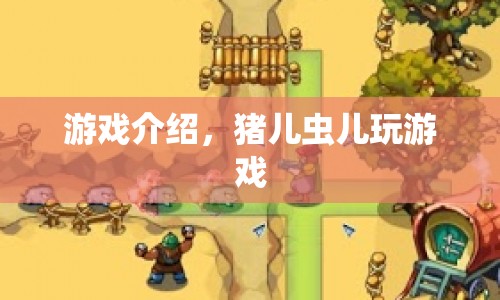 豬兒蟲兒玩游戲，趣味橫生的游戲世界探索