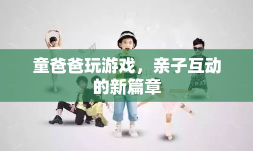 童爸爸玩游戲，親子互動新篇章