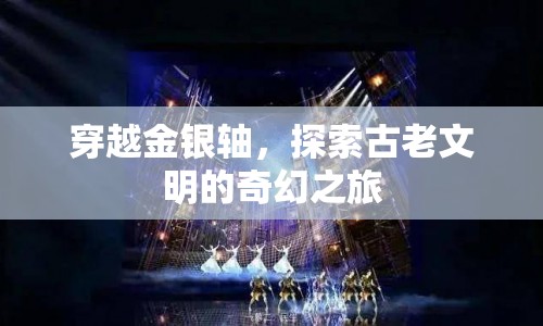 穿越金銀軸，探尋古老文明的奇幻之旅  第1張