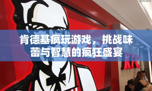肯德基，挑戰(zhàn)味蕾與智慧的瘋狂游戲盛宴