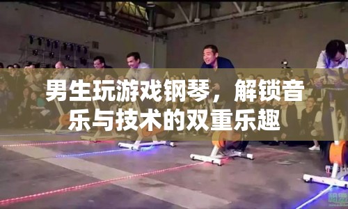 男生解鎖游戲鋼琴新玩法，音樂(lè)與技術(shù)雙重樂(lè)趣