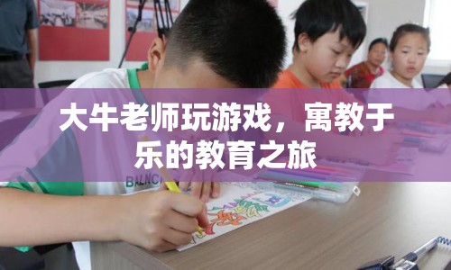 寓教于樂的教育之旅，大牛老師帶你玩轉(zhuǎn)游戲  第1張