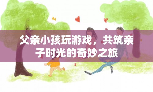 共筑親子時(shí)光的奇妙之旅，父親與小孩的游戲之旅  第1張