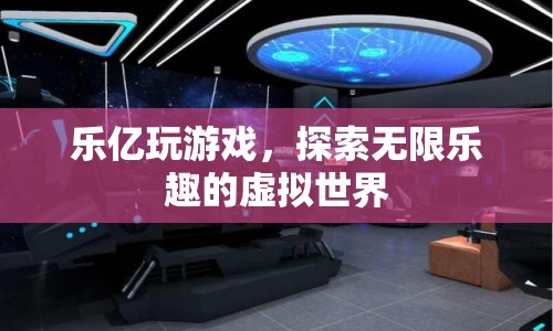 探索無限樂趣，樂億帶你暢游虛擬世界