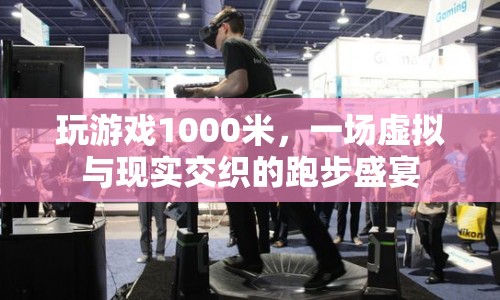 虛擬與現(xiàn)實(shí)交織的跑步盛宴，玩游戲1000米