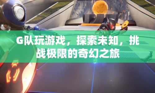 G隊(duì)，探索未知，挑戰(zhàn)極限的奇幻之旅