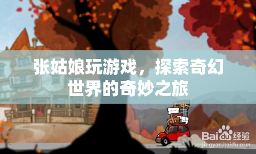 張姑娘的奇幻世界之旅，探索奇妙游戲世界