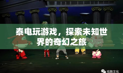 泰電玩游戲，探索未知世界的奇幻之旅