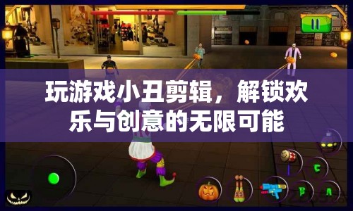 解鎖歡樂與創(chuàng)意，玩游戲小丑剪輯