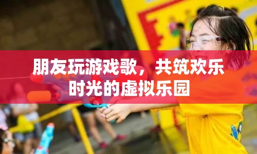 共筑歡樂時光的虛擬樂園，朋友玩游戲歌