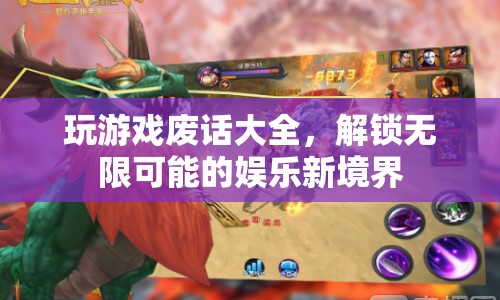 解鎖無(wú)限可能的娛樂(lè)新境界，玩游戲廢話大全