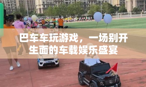 巴車車玩游戲，車載娛樂新體驗