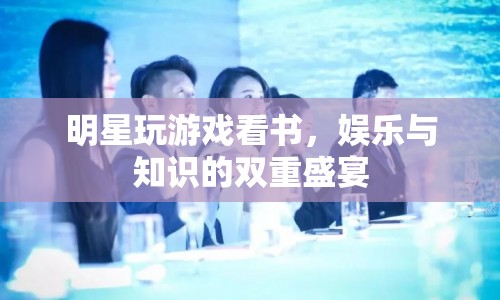 明星娛樂新風(fēng)尚，游戲與閱讀雙重盛宴