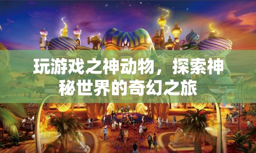 探索神秘世界的奇幻之旅，神動(dòng)物游戲