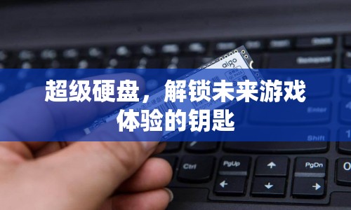 超級硬盤，解鎖未來游戲體驗的鑰匙