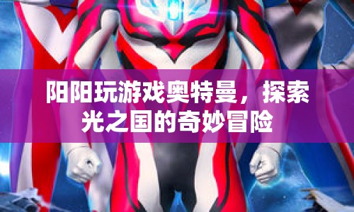 探索光之國的奇妙冒險，陽陽與奧特曼的冒險之旅