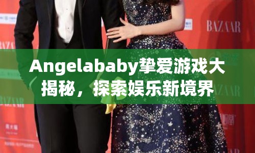 Angelababy摯愛游戲大揭秘，探索娛樂新境界