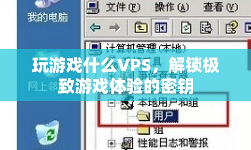 解鎖極致游戲體驗，VPS助你暢玩無阻
