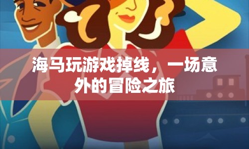 海馬意外掉線，開啟游戲冒險(xiǎn)之旅