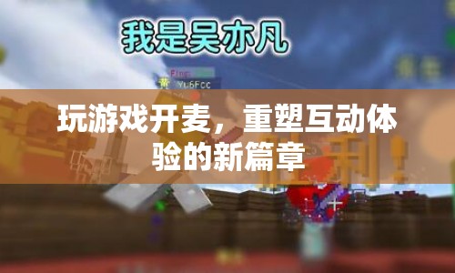 開(kāi)麥互動(dòng)，重塑游戲體驗(yàn)的新篇章