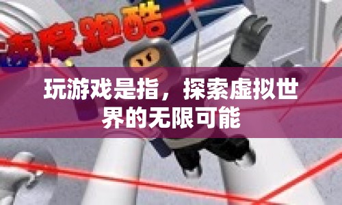 探索虛擬世界的無(wú)限可能，玩游戲的奧秘