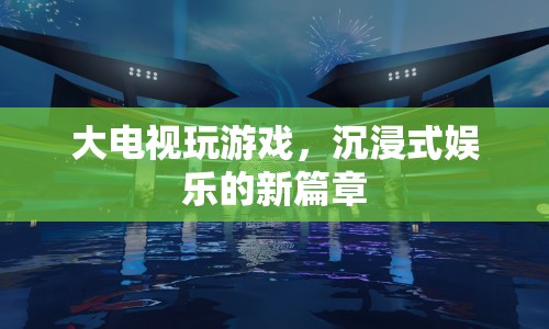 大電視玩游戲，開(kāi)啟沉浸式娛樂(lè)新篇章