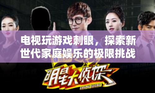 電視玩游戲刺眼，新世代家庭娛樂的極限挑戰(zhàn)